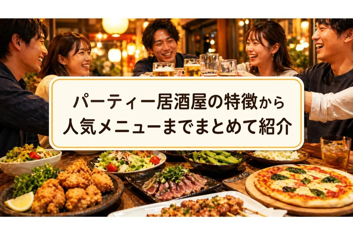 パーティー居酒屋の特徴から人気メニューまでまとめて紹介