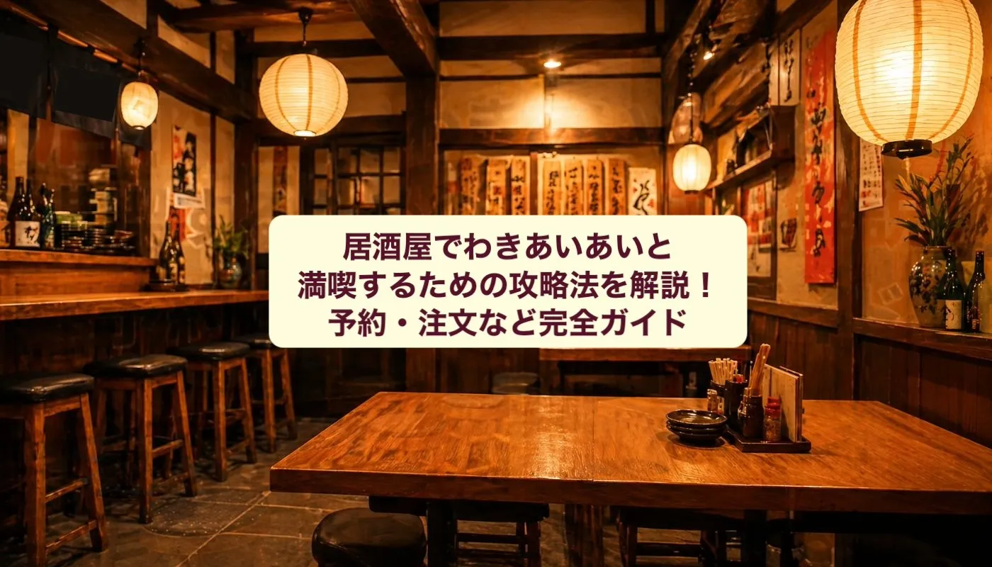 居酒屋でわきあいあいと満喫するための攻略法を解説!予約・注文など完全ガイド