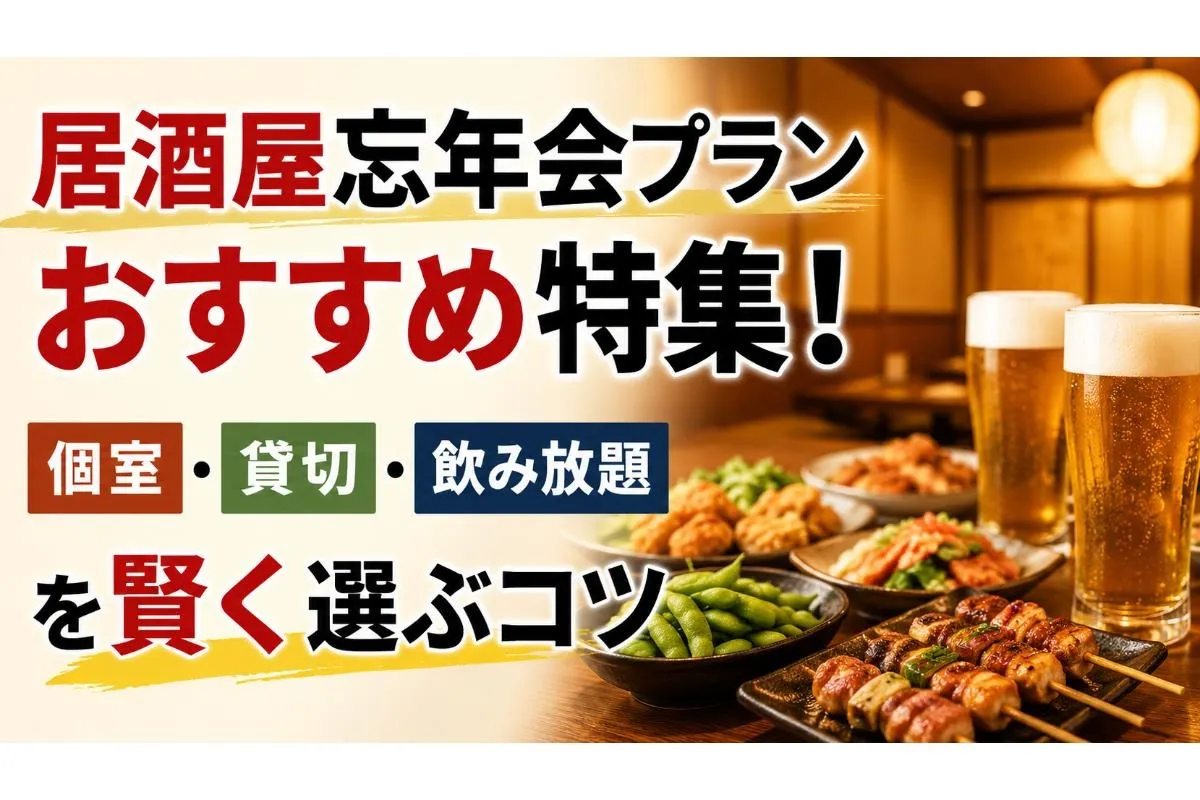 居酒屋忘年会プランおすすめ特集!個室・貸切・飲み放題を賢く選ぶコツ