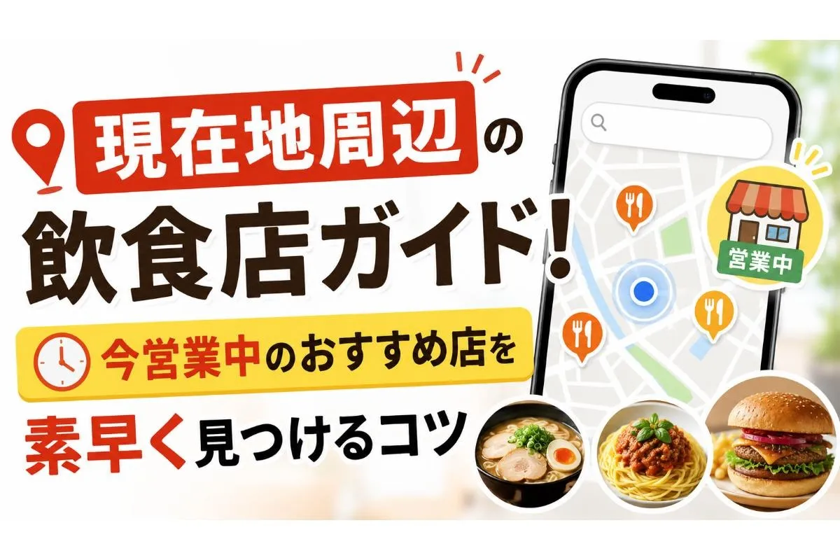 「現在地周辺」の飲食店ガイド!今営業中のおすすめ店を素早く見つけるコツ