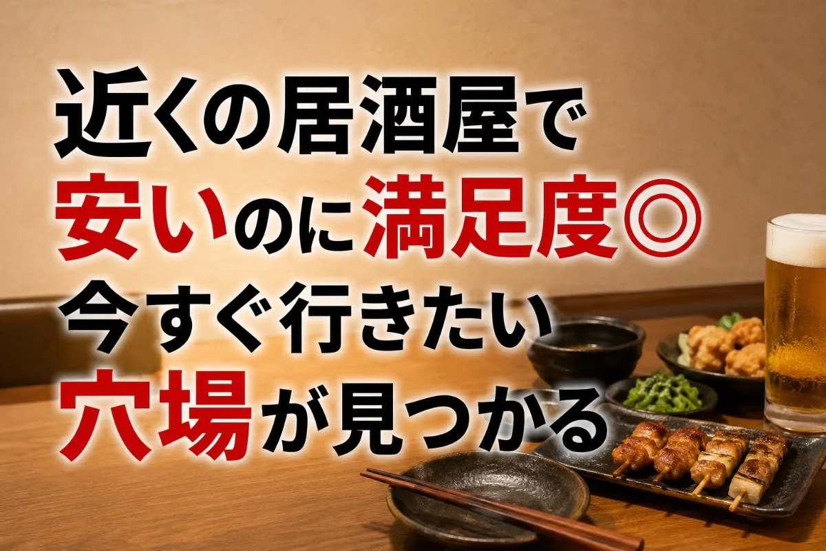近くの居酒屋で安いのに満足度◎今すぐ行きたい穴場が見つかる