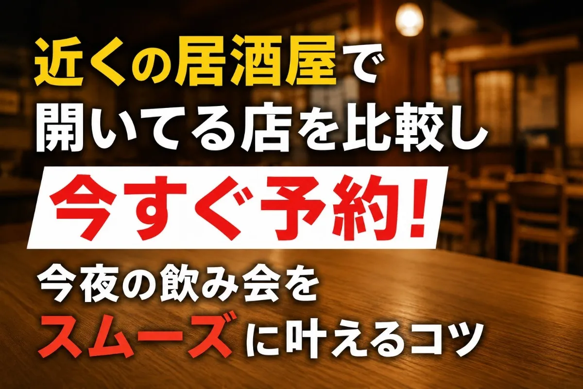 近くの居酒屋で開いてる店を比較し今すぐ予約!今夜の飲み会をスムーズに叶えるコツ